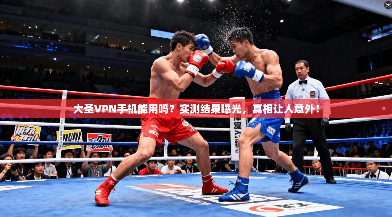 大圣VPN手机能用吗？实测结果曝光，真相让人意外！