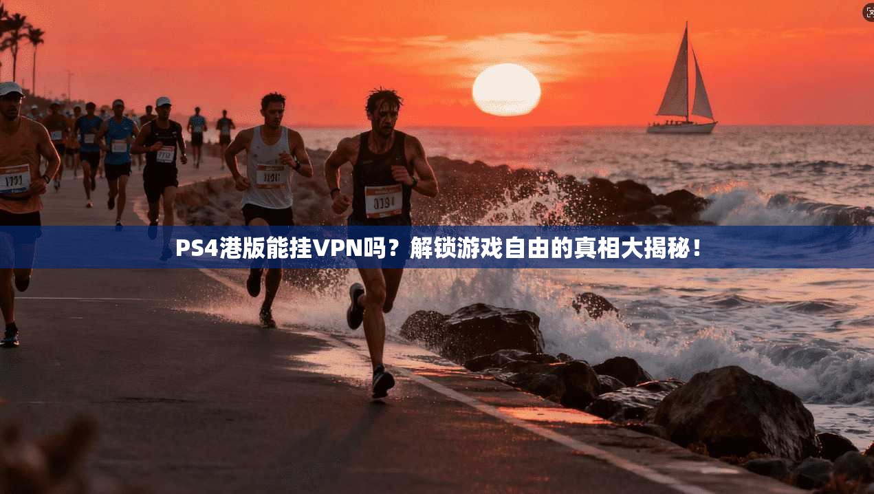PS4港版能挂VPN吗？解锁游戏自由的真相大揭秘！