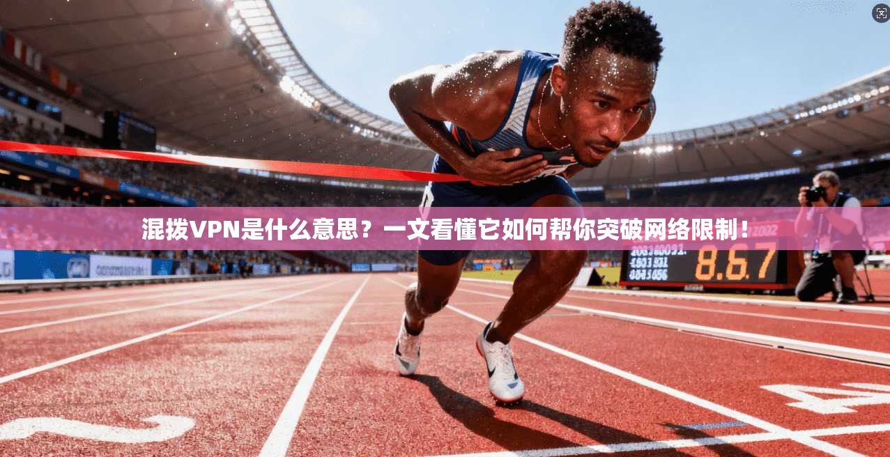 混拨VPN是什么意思？一文看懂它如何帮你突破网络限制！