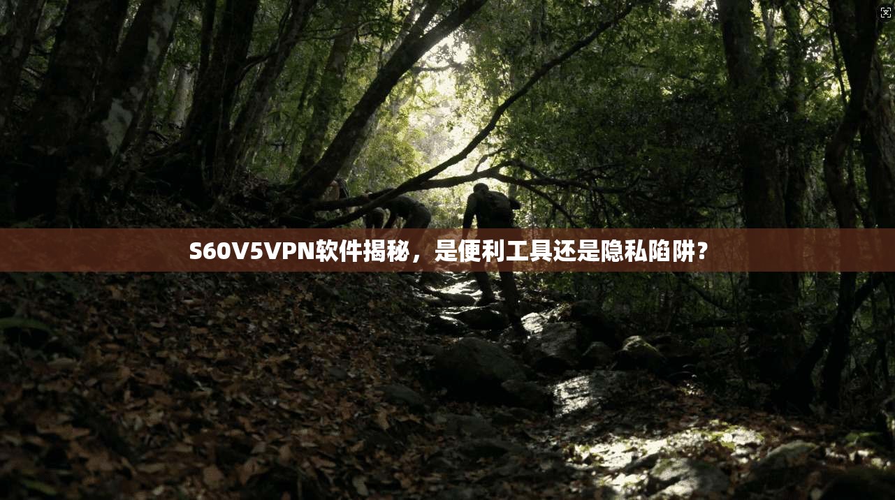 S60V5VPN软件揭秘，是便利工具还是隐私陷阱？