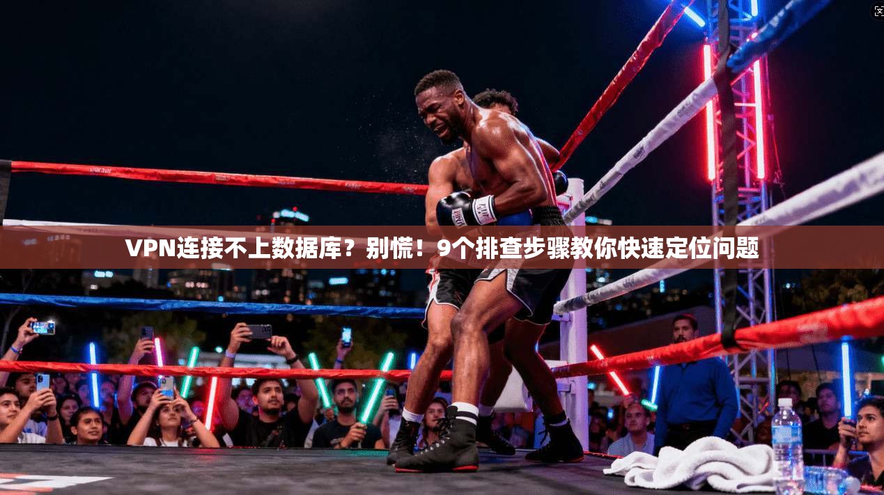 VPN连接不上数据库？别慌！9个排查步骤教你快速定位问题