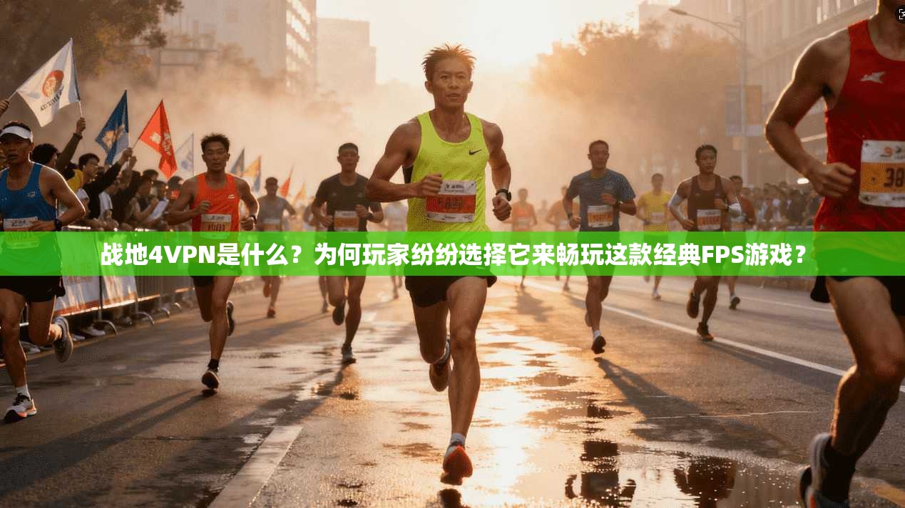 战地4VPN是什么?为何玩家纷纷选择它来畅玩这款经典FPS游戏?