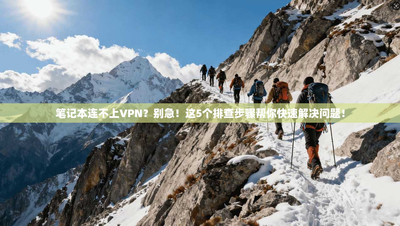 笔记本连不上VPN?别急!这5个排查步骤帮你快速解决问题!