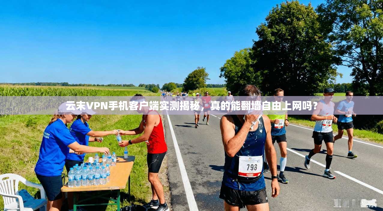 云末VPN手机客户端实测揭秘,真的能翻墙自由上网吗?