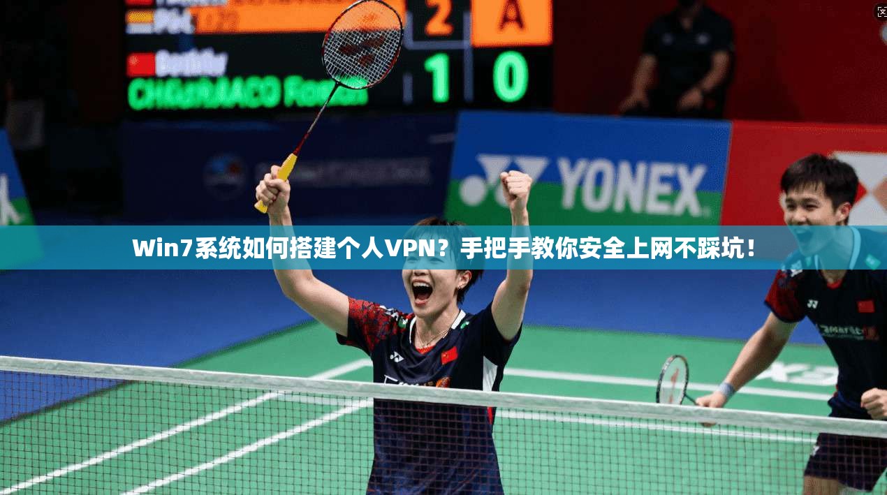 Win7系统如何搭建个人VPN？手把手教你安全上网不踩坑！
