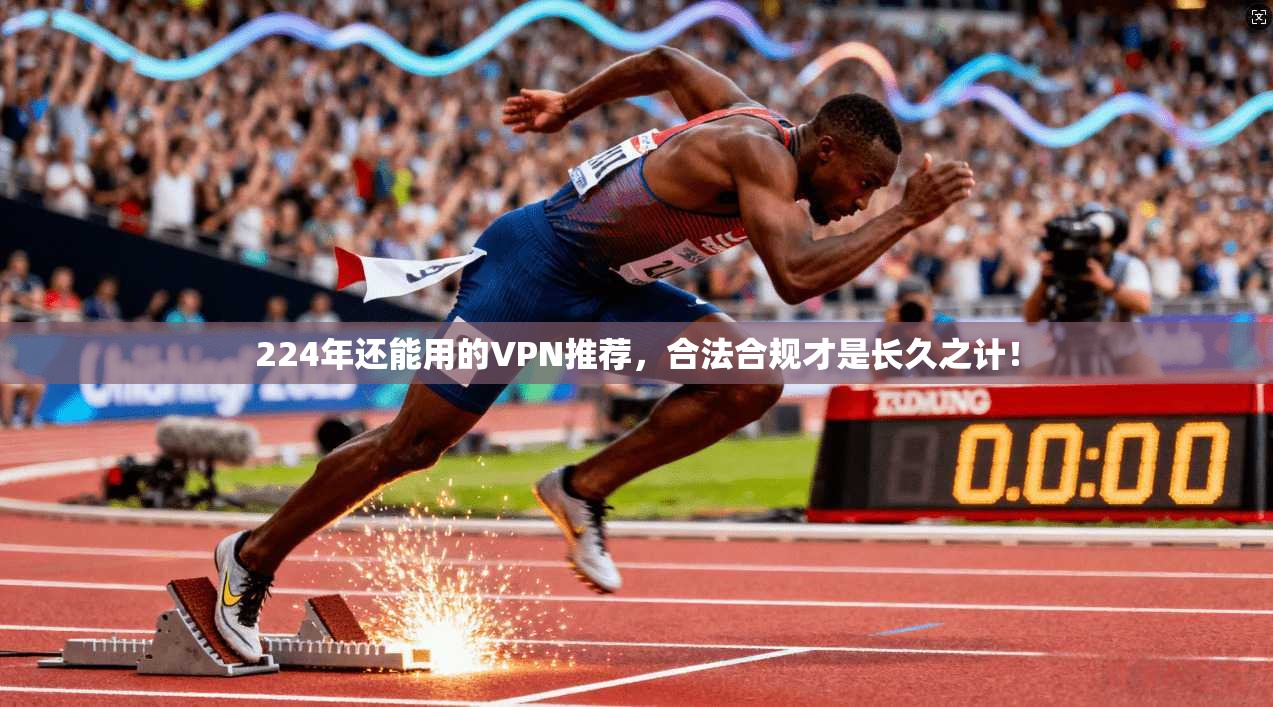 224年还能用的VPN推荐，合法合规才是长久之计！