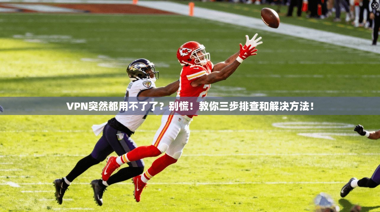 VPN突然都用不了了？别慌！教你三步排查和解决方法！