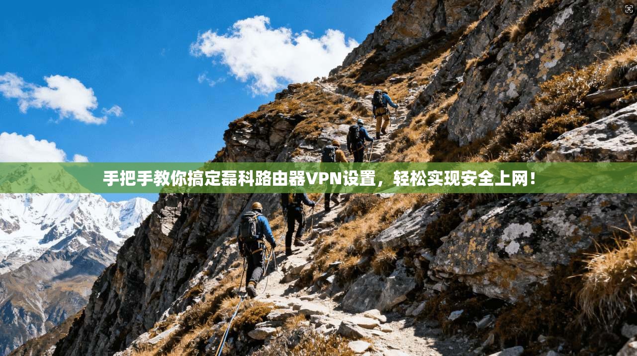 手把手教你搞定磊科路由器VPN设置，轻松实现安全上网！