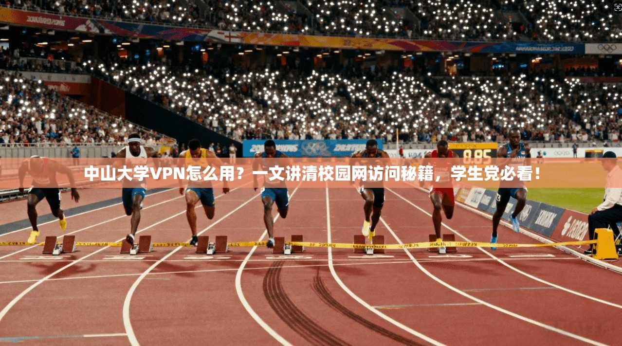 中山大学VPN怎么用?一文讲清校园网访问秘籍,学生党必看!