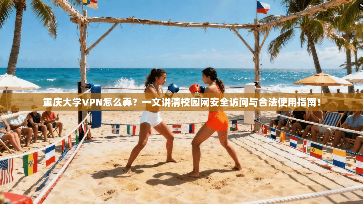 重庆大学VPN怎么弄?一文讲清校园网安全访问与合法使用指南!