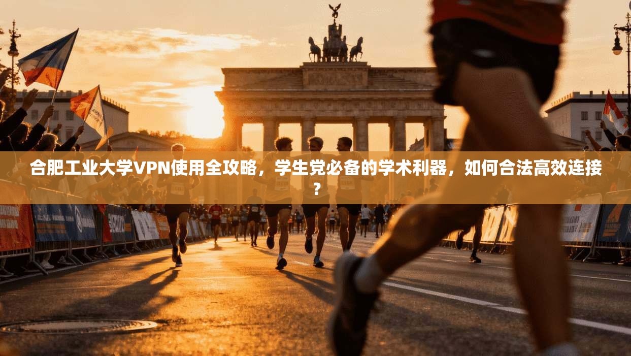 合肥工业大学VPN使用全攻略,学生党必备的学术利器,如何合法高效连接?