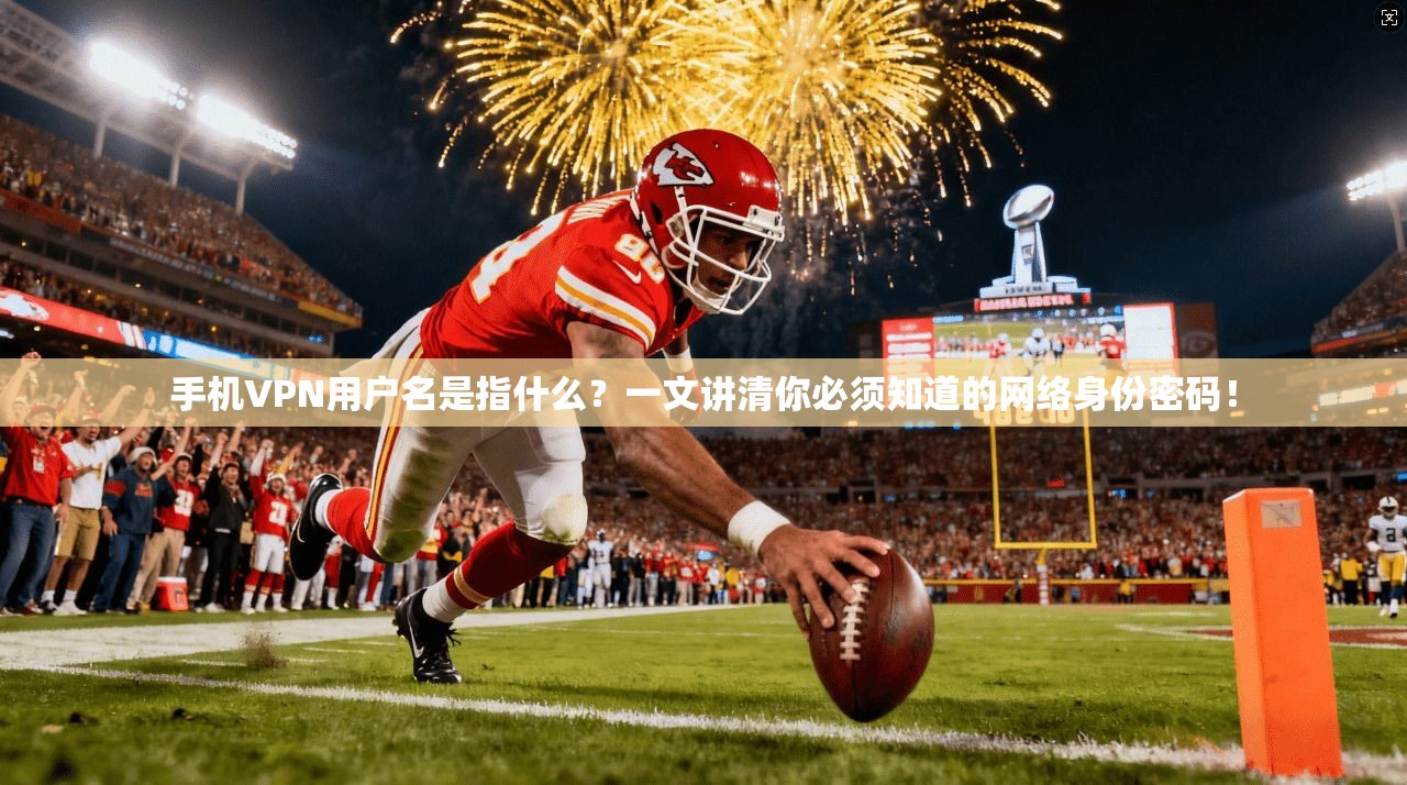 手机VPN用户名是指什么？一文讲清你必须知道的网络身份密码！