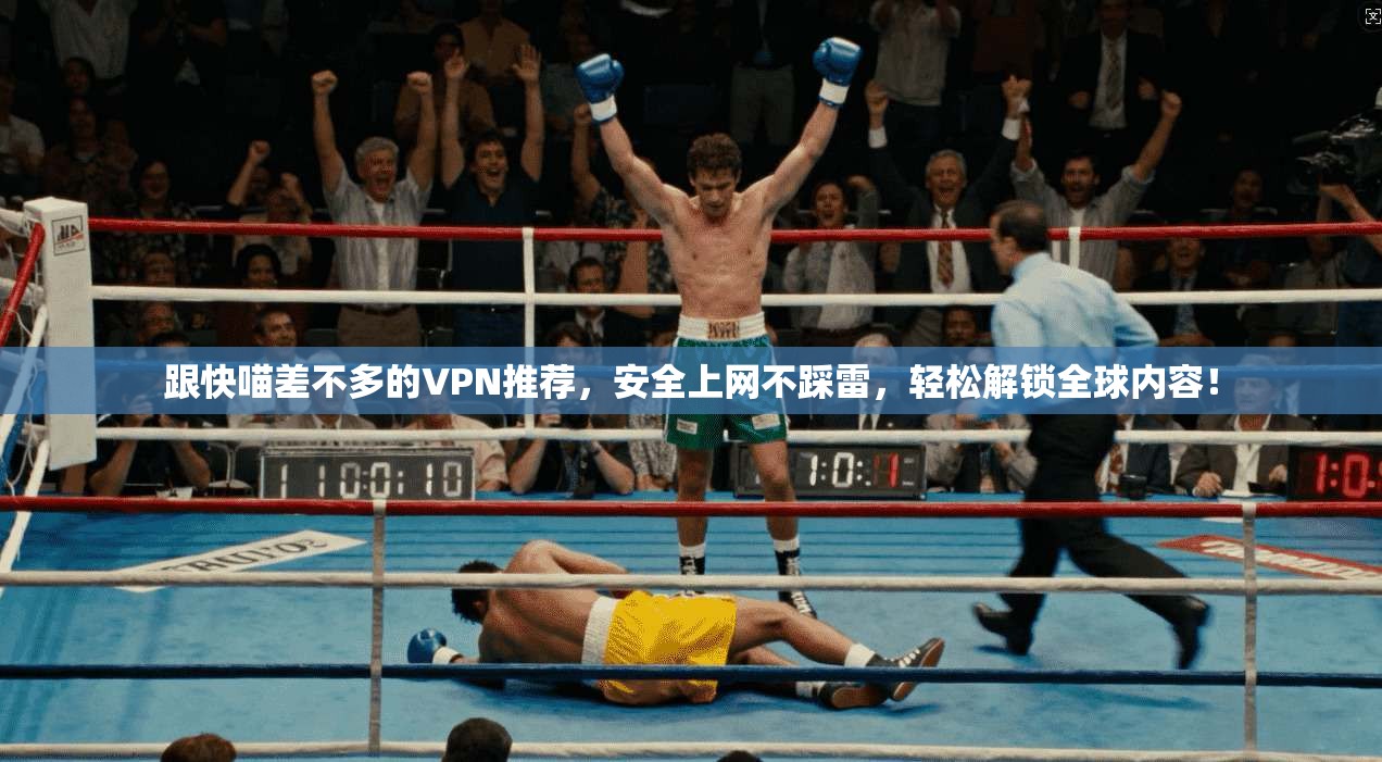 跟快喵差不多的VPN推荐,安全上网不踩雷,轻松解锁全球内容!