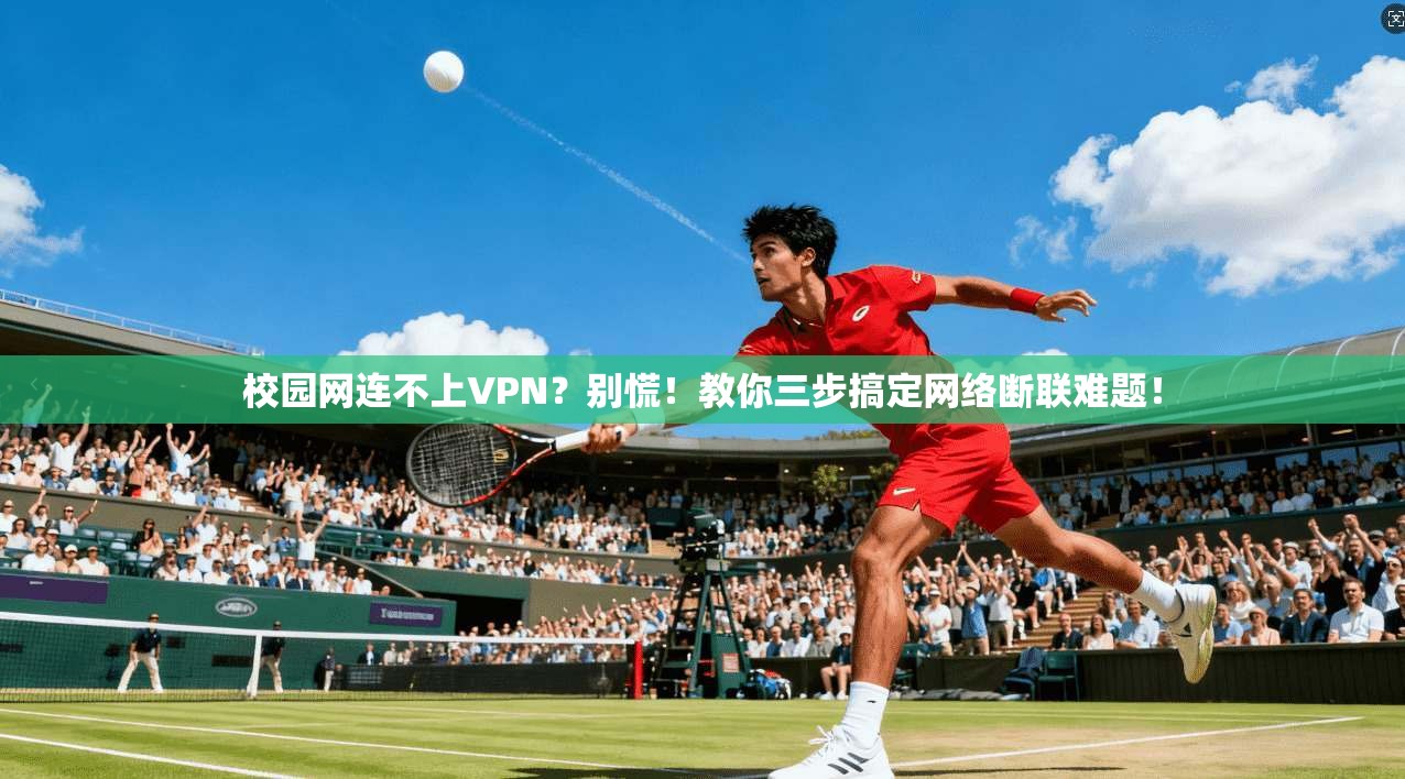 校园网连不上VPN?别慌!教你三步搞定网络断联难题!