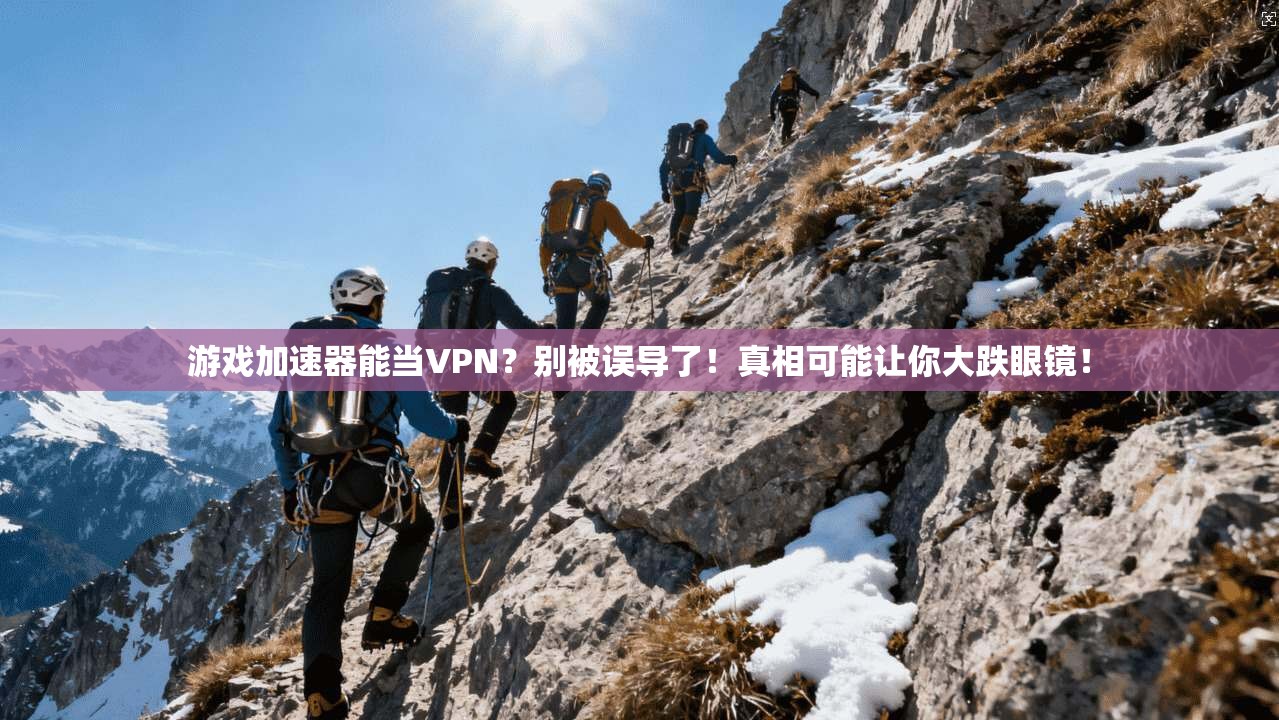 游戏加速器能当VPN？别被误导了！真相可能让你大跌眼镜！