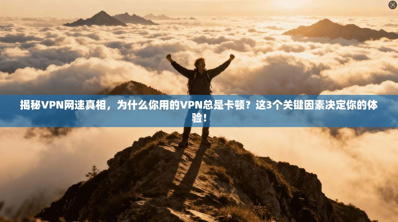揭秘VPN网速真相,为什么你用的VPN总是卡顿?这3个关键因素决定你的体验! 揭秘VPN网速真相,为什么你用的VPN总是卡顿?这3个关键因素决定你的体验!