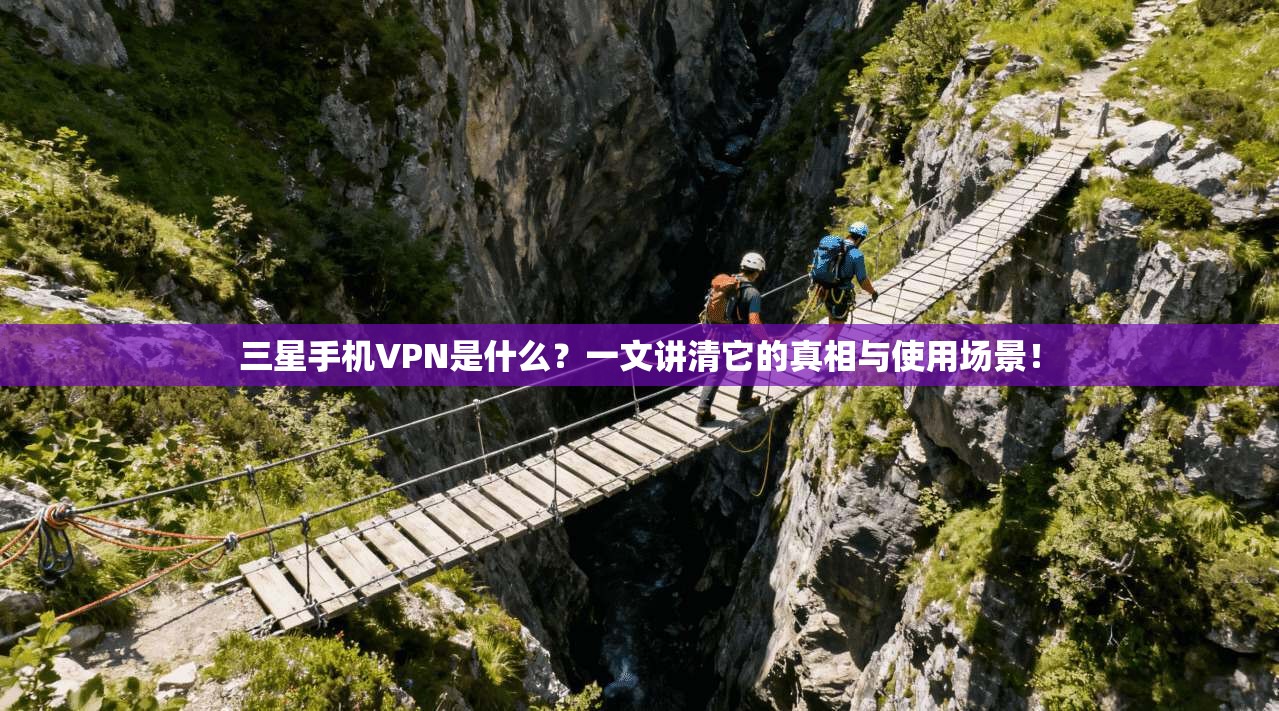 三星手机VPN是什么?一文讲清它的真相与使用场景!