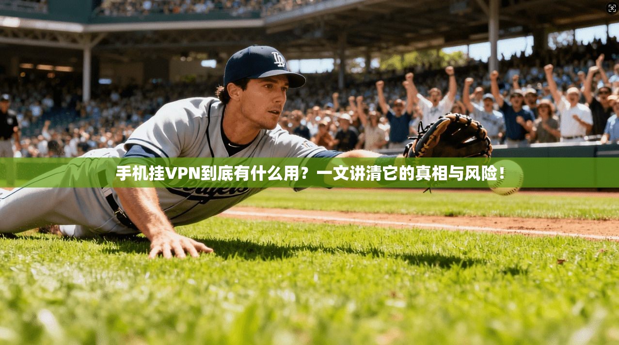 手机挂VPN到底有什么用?一文讲清它的真相与风险!