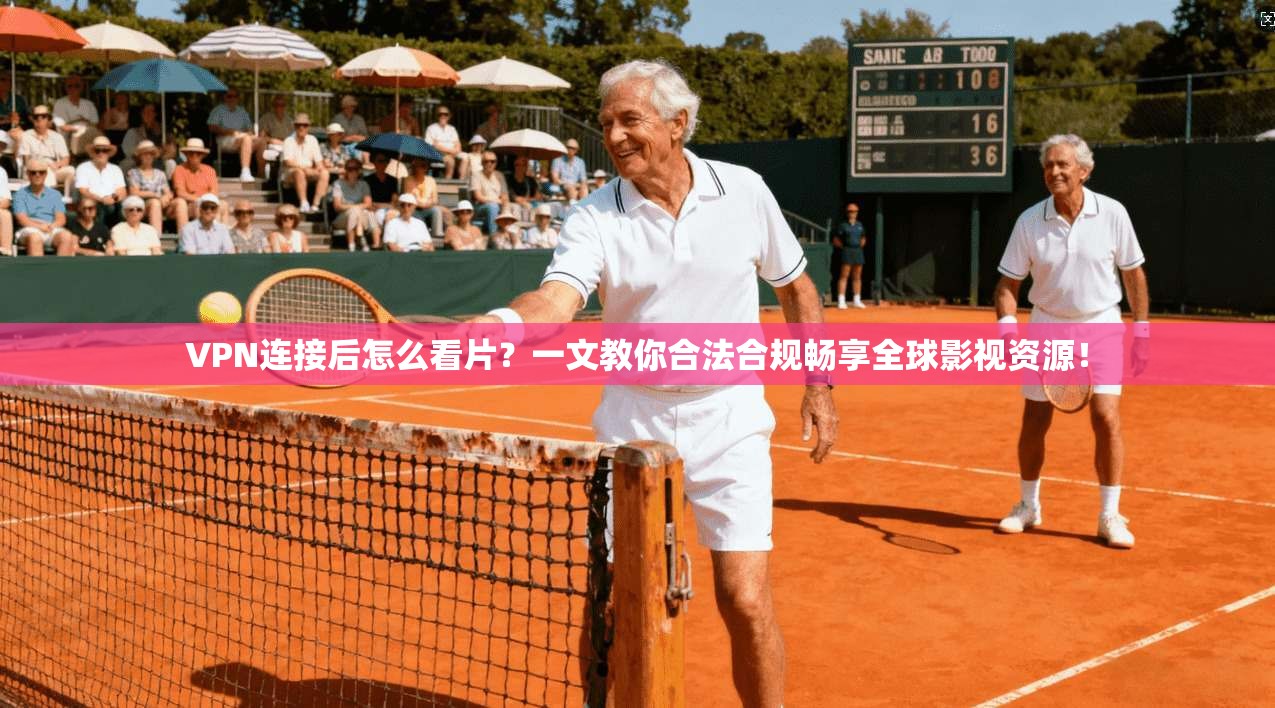 VPN连接后怎么看片?一文教你合法合规畅享全球影视资源!