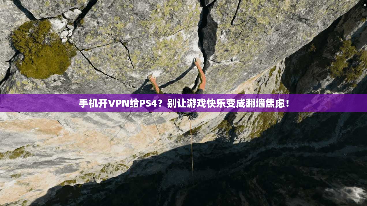 手机开VPN给PS4?别让游戏快乐变成翻墙焦虑!