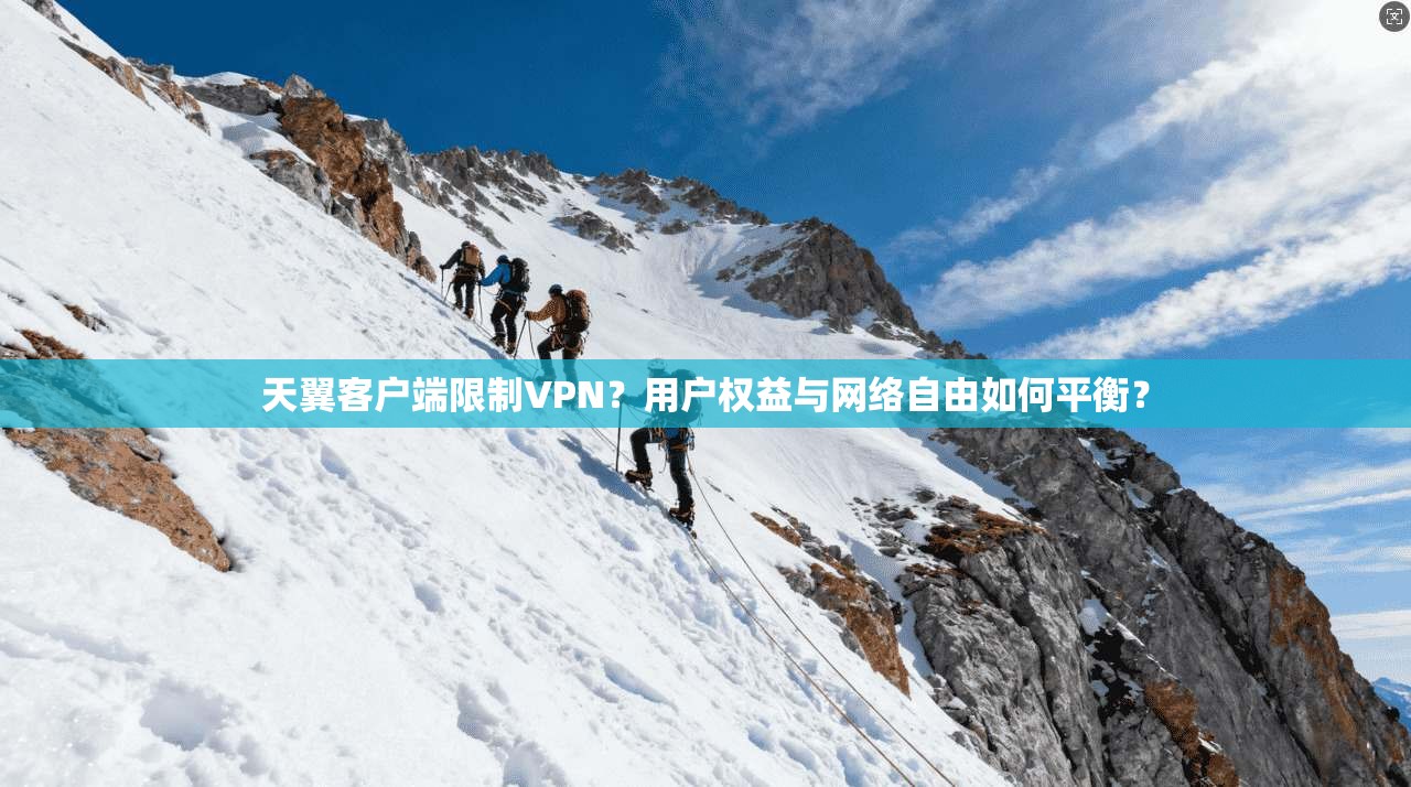 天翼客户端限制VPN?用户权益与网络自由如何平衡?