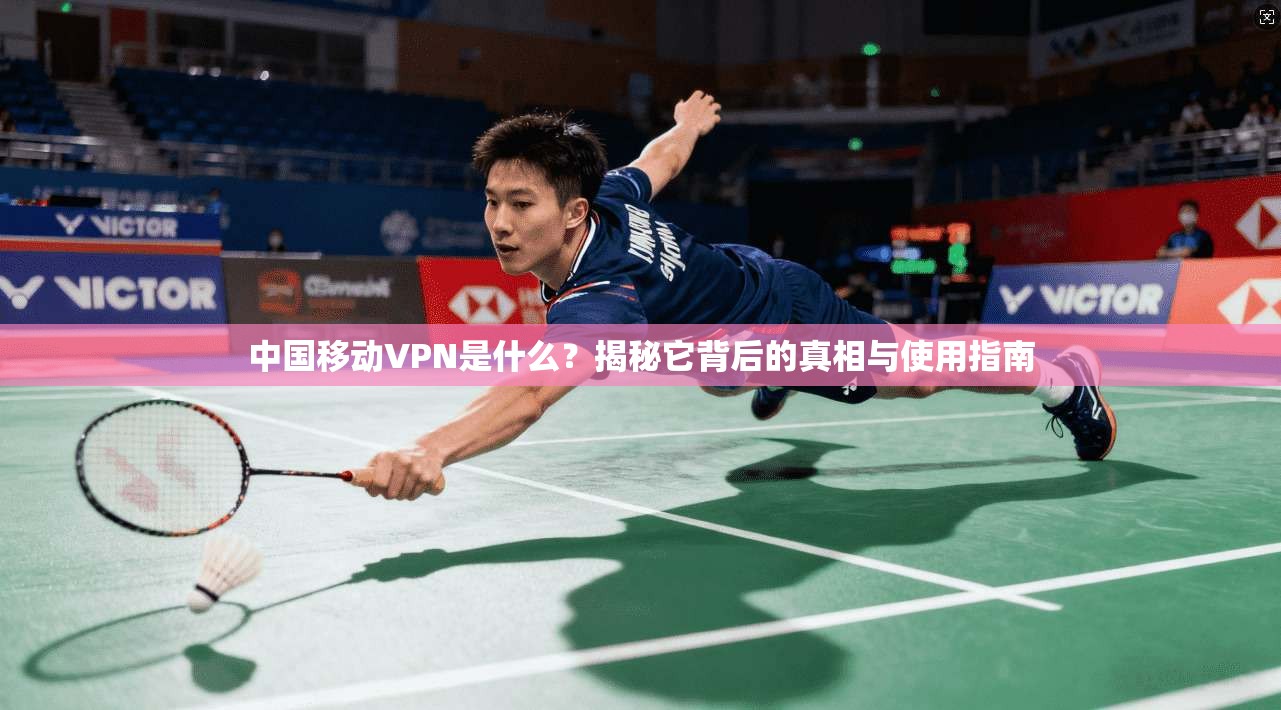 中国移动VPN是什么?揭秘它背后的真相与使用指南