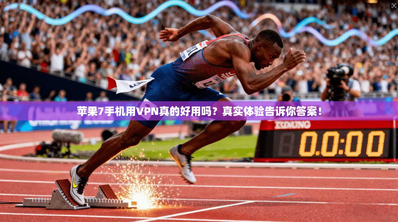 苹果7手机用VPN真的好用吗?真实体验告诉你答案!