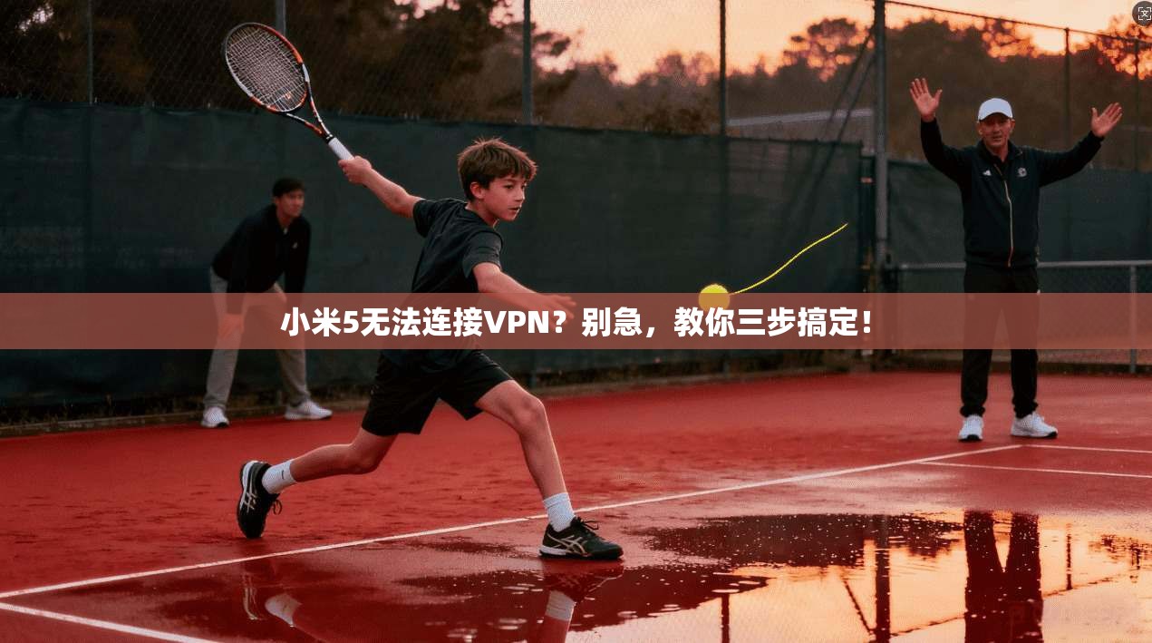 小米5无法连接VPN?别急,教你三步搞定!