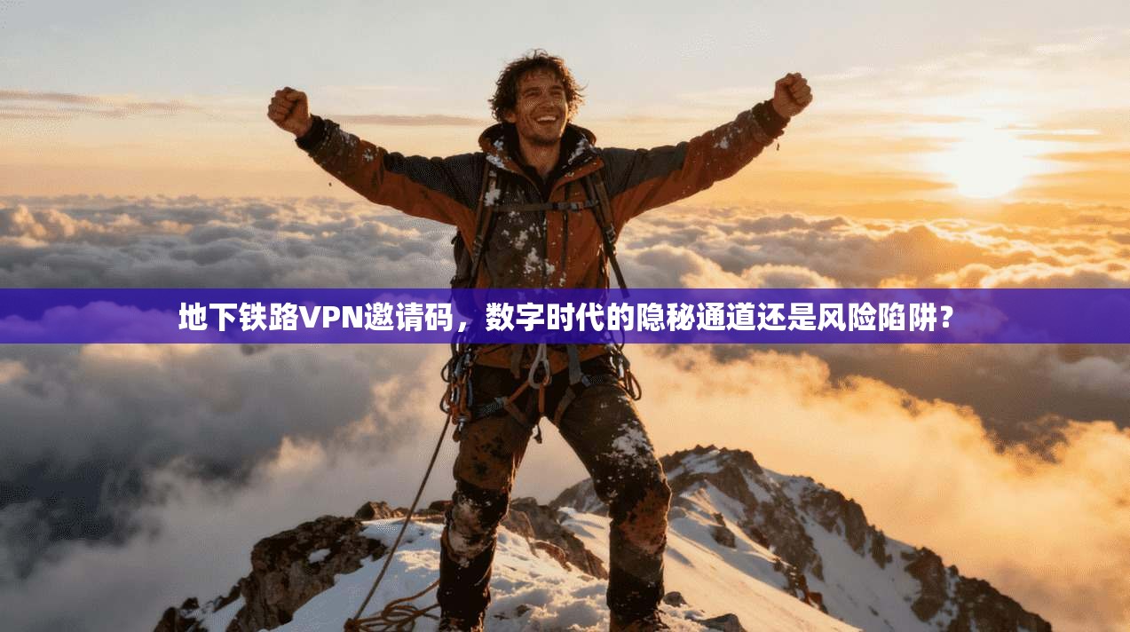 地下铁路VPN邀请码,数字时代的隐秘通道还是风险陷阱?
