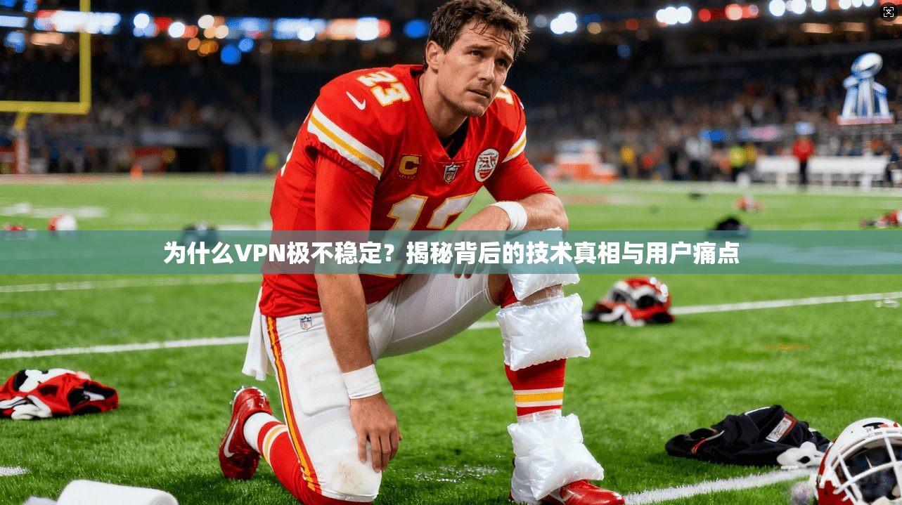 为什么VPN极不稳定?揭秘背后的技术真相与用户痛点
