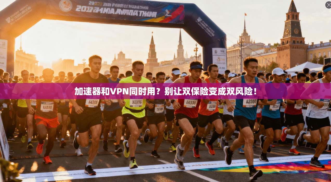 加速器和VPN同时用?别让双保险变成双风险!