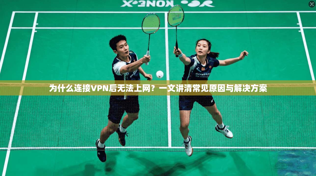 为什么连接VPN后无法上网？一文讲清常见原因与解决方案