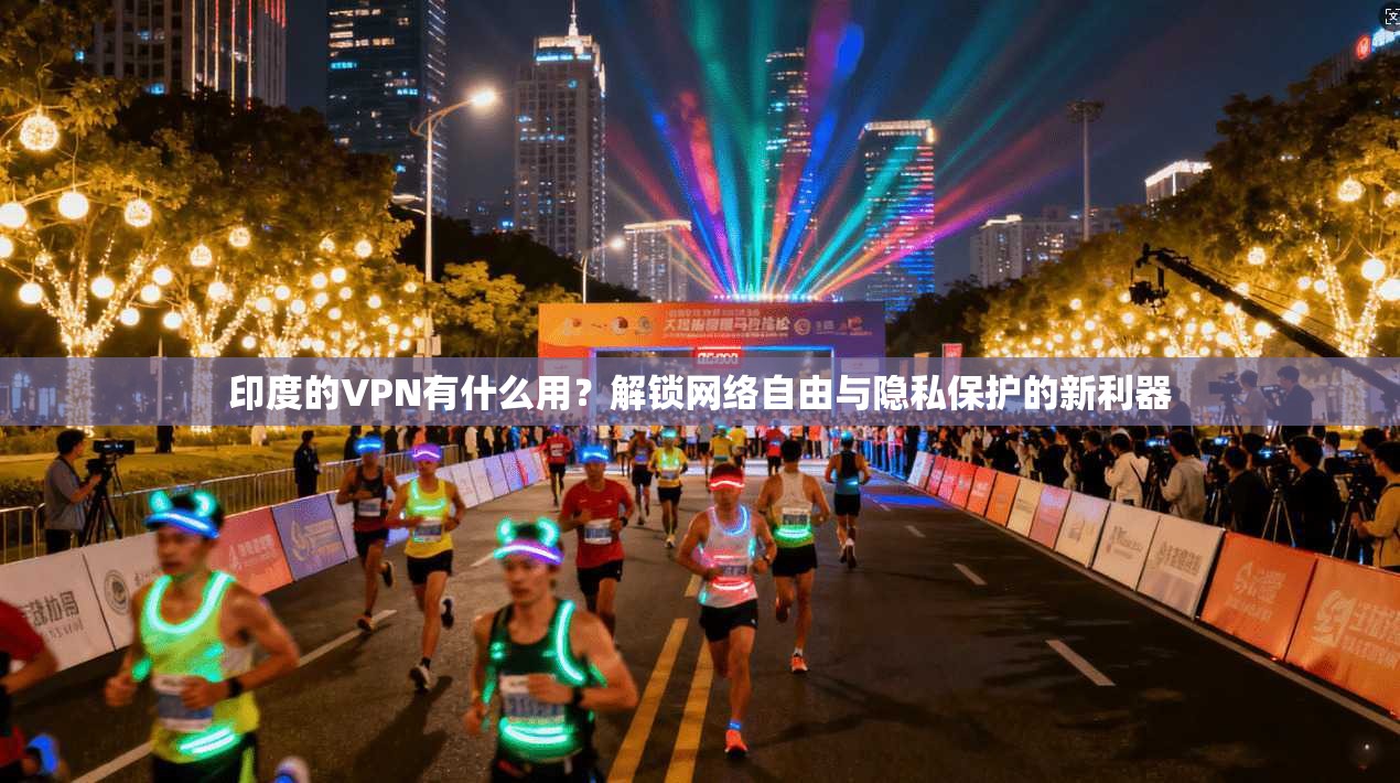 印度的VPN有什么用?解锁网络自由与隐私保护的新利器