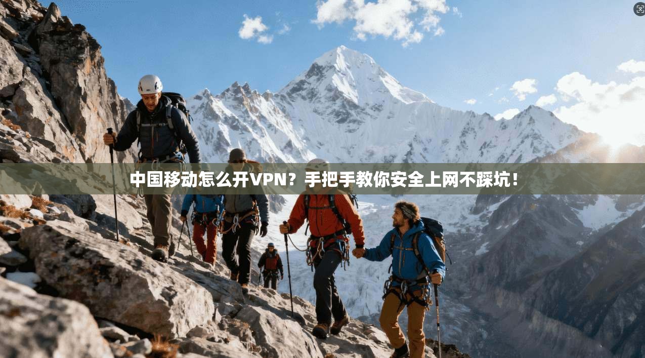 中国移动怎么开VPN?手把手教你安全上网不踩坑!