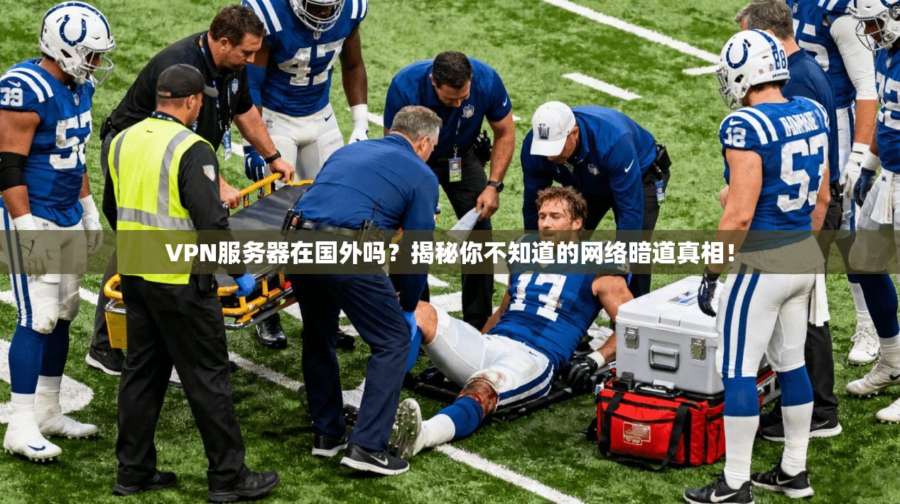 VPN服务器在国外吗?揭秘你不知道的网络暗道真相!