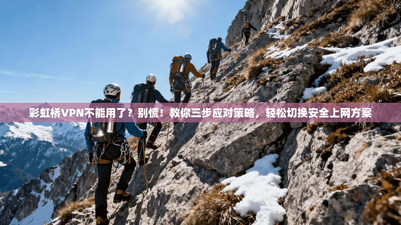 彩虹桥VPN不能用了？别慌！教你三步应对策略，轻松切换安全上网方案
