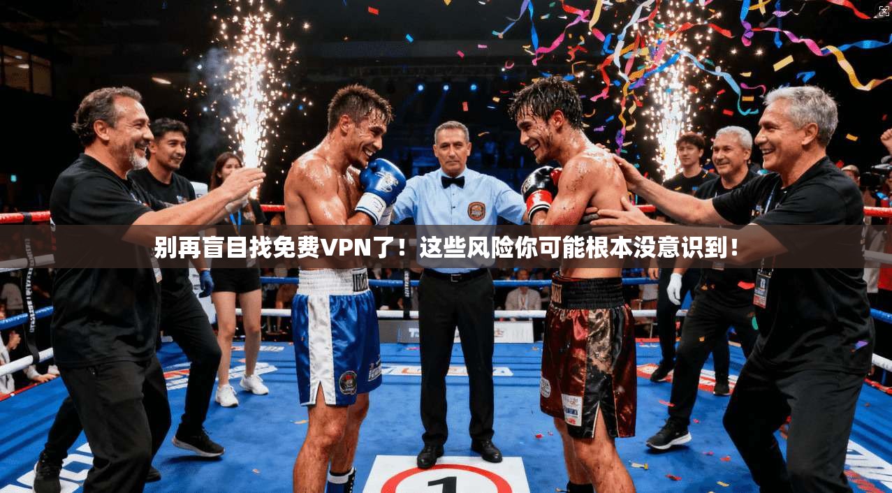 别再盲目找免费VPN了!这些风险你可能根本没意识到!