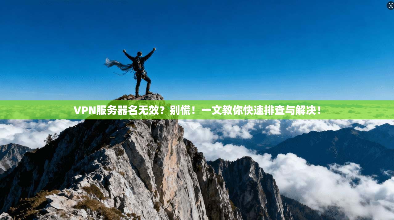 VPN服务器名无效？别慌！一文教你快速排查与解决！