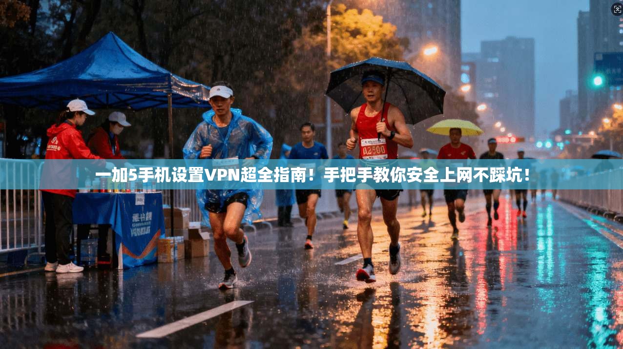 一加5手机设置VPN超全指南！手把手教你安全上网不踩坑！