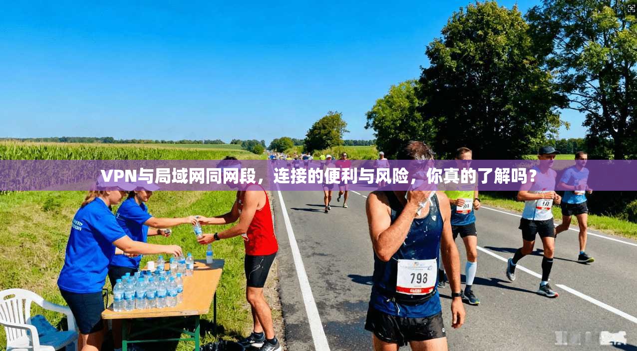 VPN与局域网同网段，连接的便利与风险，你真的了解吗？
