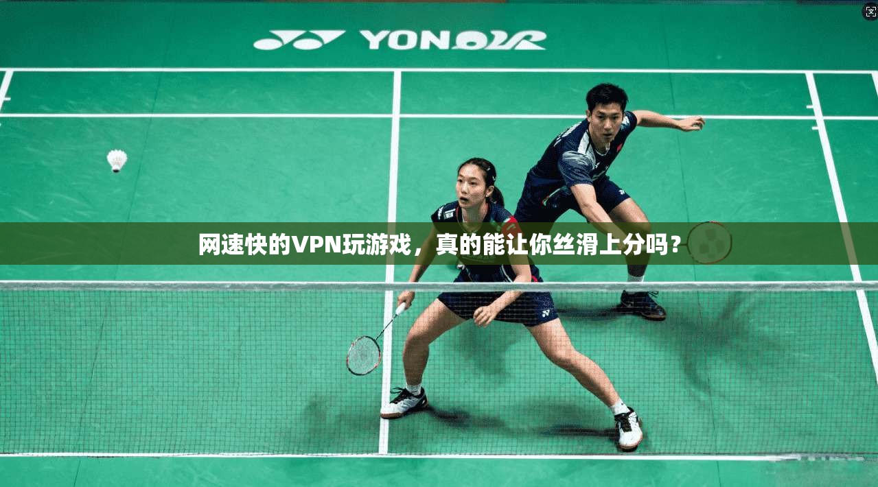 网速快的VPN玩游戏,真的能让你丝滑上分吗?