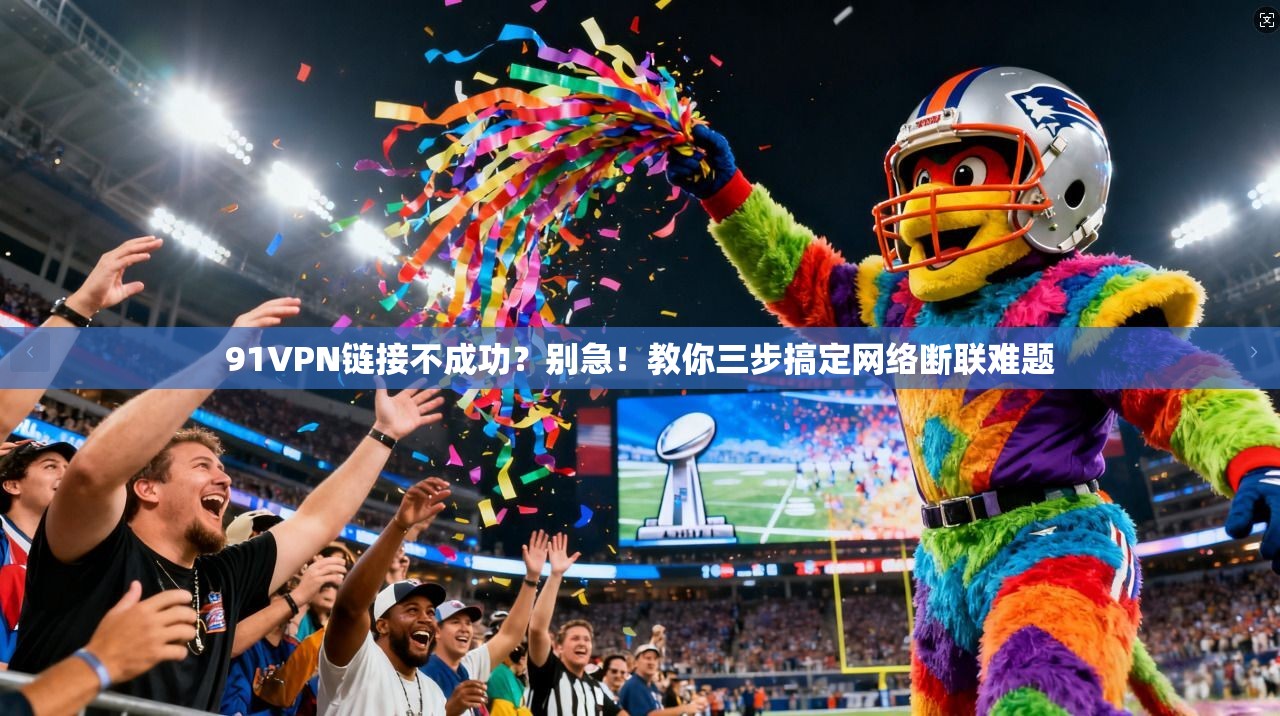 91VPN链接不成功?别急!教你三步搞定网络断联难题