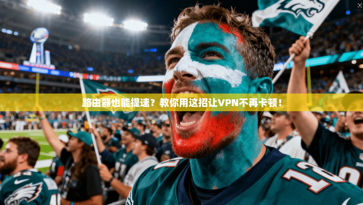 路由器也能提速?教你用这招让VPN不再卡顿!