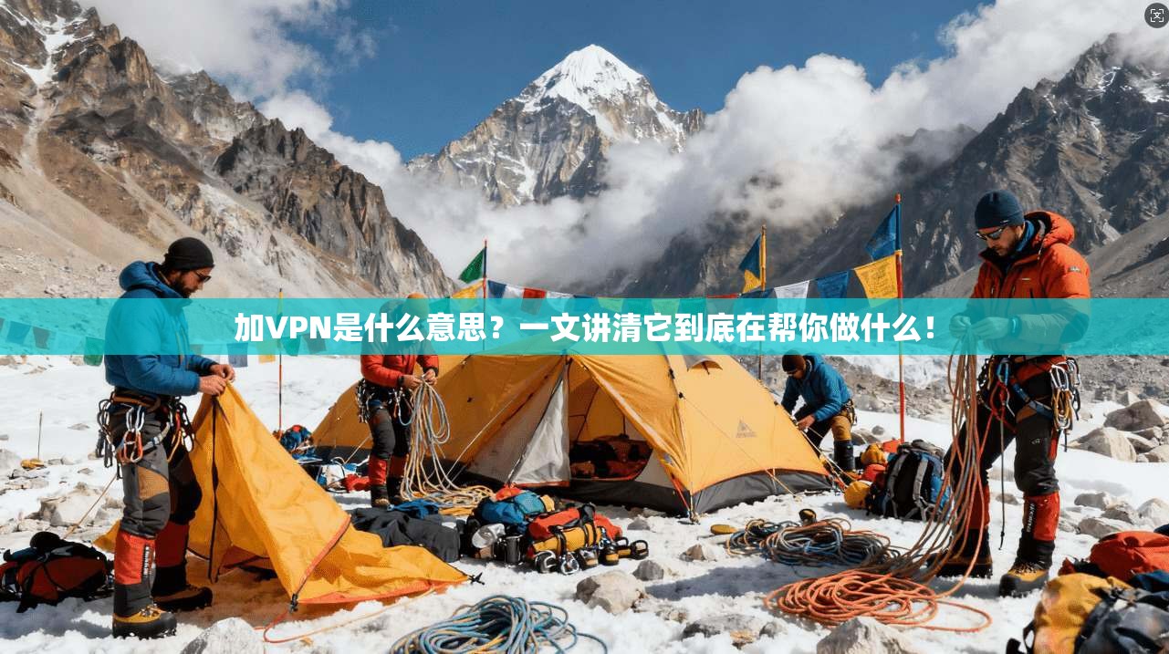 加VPN是什么意思?一文讲清它到底在帮你做什么!