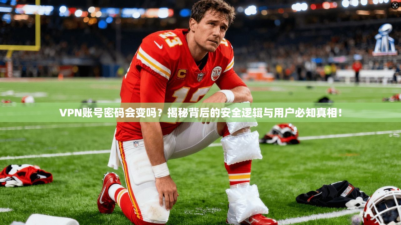 VPN账号密码会变吗?揭秘背后的安全逻辑与用户必知真相!