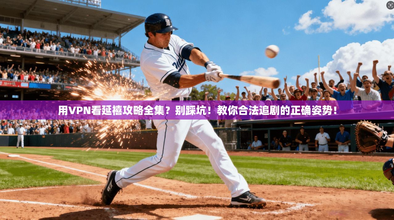 用VPN看延禧攻略全集?别踩坑!教你合法追剧的正确姿势!