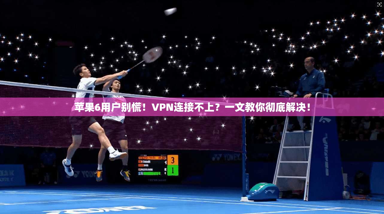 苹果6用户别慌!VPN连接不上?一文教你彻底解决!
