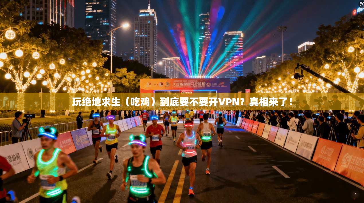 玩绝地求生(吃鸡)到底要不要开VPN?真相来了!