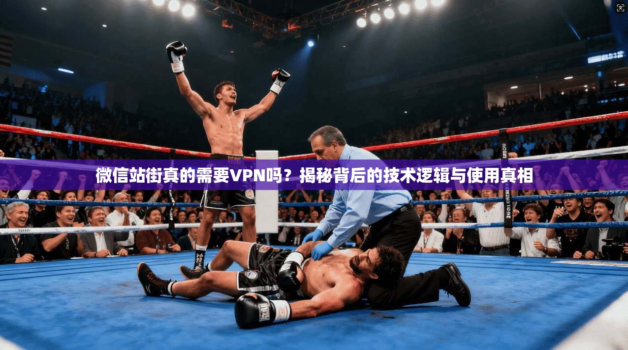 微信站街真的需要VPN吗？揭秘背后的技术逻辑与使用真相