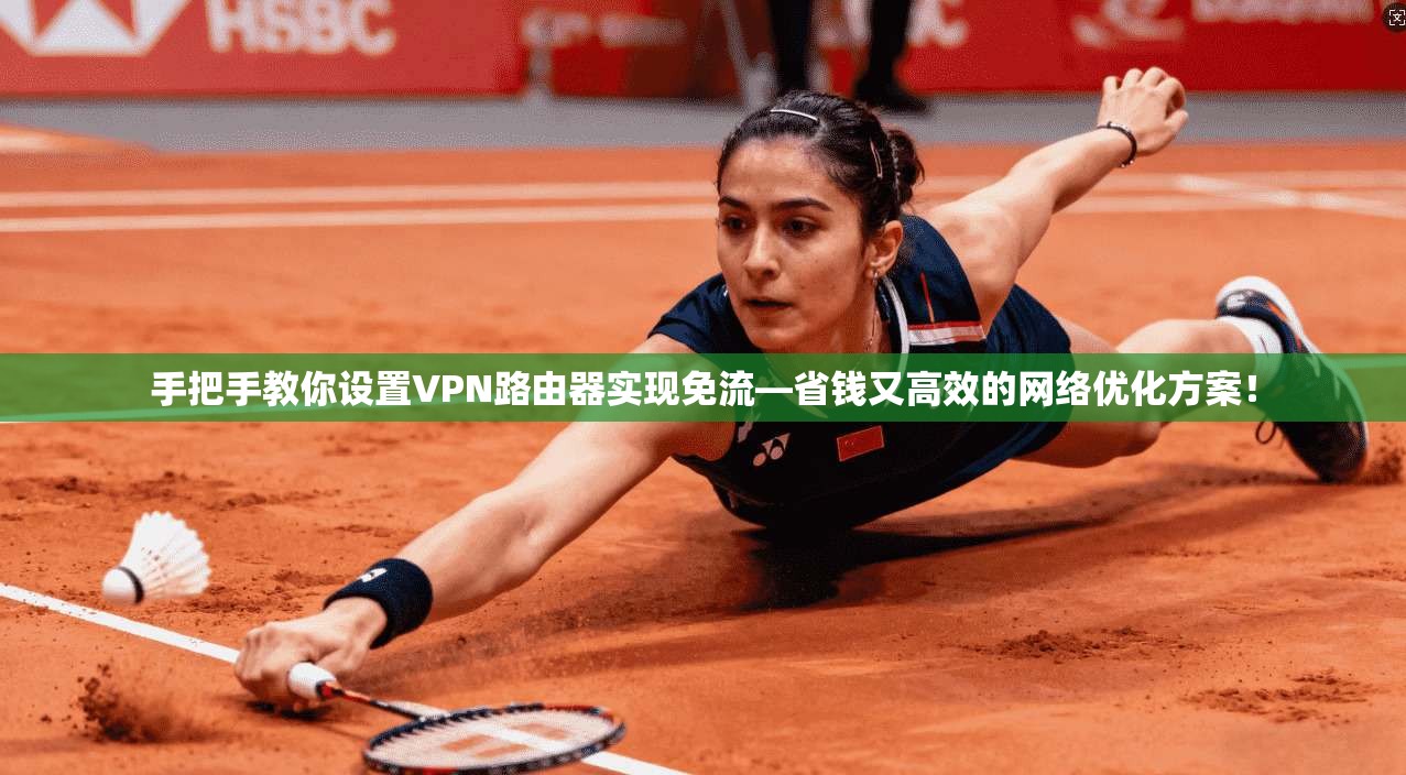 手把手教你设置VPN路由器实现免流—省钱又高效的网络优化方案!
